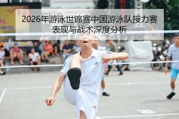 2026年游泳世锦赛中国游泳队接力赛表现与战术深度分析