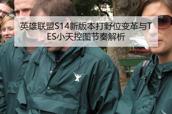 英雄联盟S14新版本打野位变革与TES小天控图节奏解析