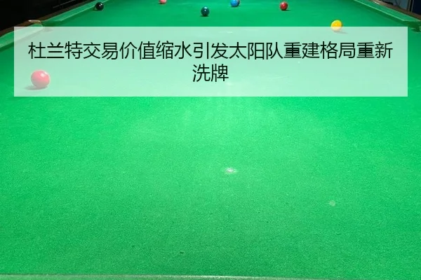 杜兰特交易价值缩水引发太阳队重建格局重新洗牌