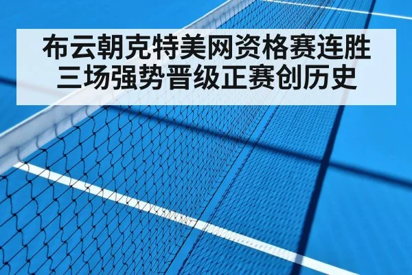 布云朝克特美网资格赛连胜三场强势晋级正赛创历史