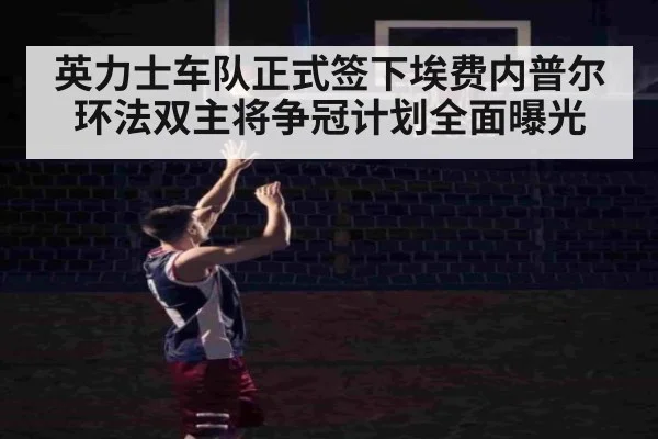 英力士车队正式签下埃费内普尔 环法双主将争冠计划全面曝光