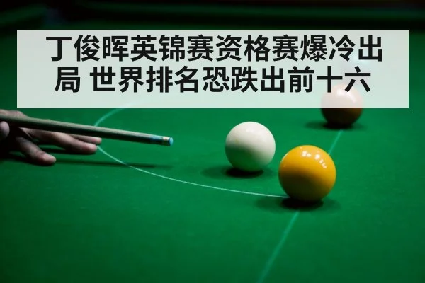 丁俊晖英锦赛资格赛爆冷出局 世界排名恐跌出前十六