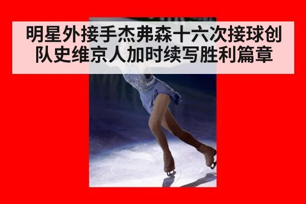 明星外接手杰弗森十六次接球创队史维京人加时续写胜利篇章