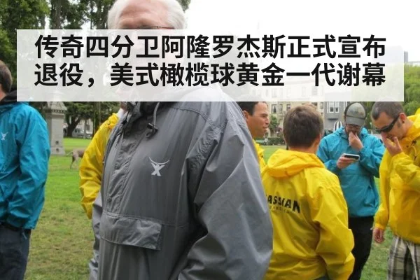 传奇四分卫阿隆罗杰斯正式宣布退役，美式橄榄球黄金一代谢幕